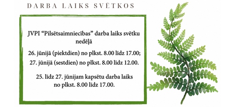 JVPI “Pilsētsaimniecības” darba laiks svētku nedēļā 26. jūnijā (piektdien) no plkst. 8.00 līdz 13.00; 27. jūnijā (sestdien) no plkst. 8.00 līdz 12.00. 25. līdz 27. jūnijam kapsētu darba laiks no plkst. 8.00 līdz 17.00.