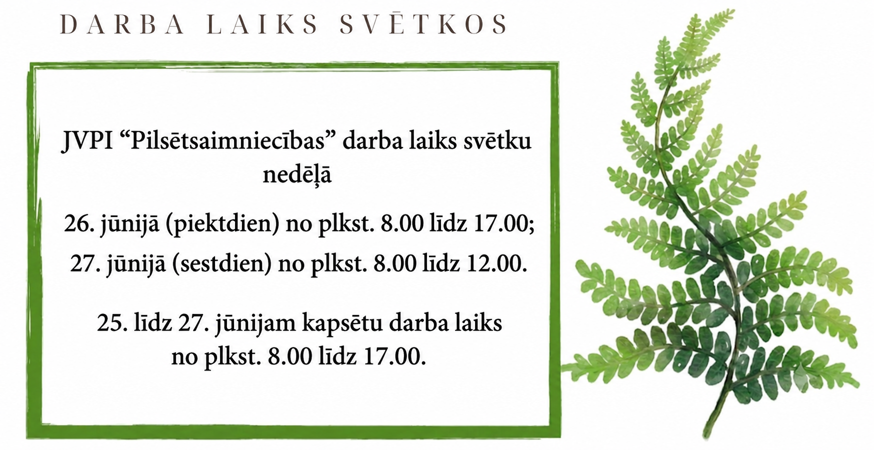 JVPI “Pilsētsaimniecības” darba laiks svētku nedēļā 26. jūnijā (piektdien) no plkst. 8.00 līdz 13.00; 27. jūnijā (sestdien) no plkst. 8.00 līdz 12.00. 25. līdz 27. jūnijam kapsētu darba laiks no plkst. 8.00 līdz 17.00.